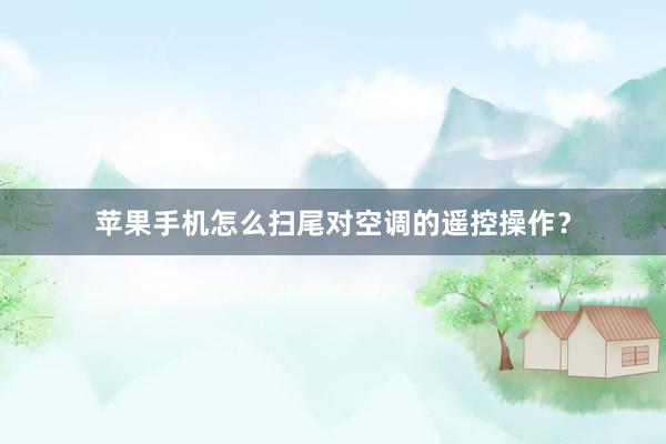 苹果手机怎么扫尾对空调的遥控操作？